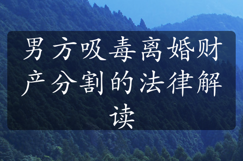 男方吸毒离婚财产分割的法律解读