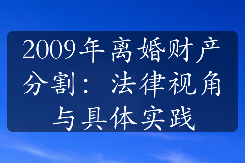 2009年离婚财产分割：法律视角与具体实践