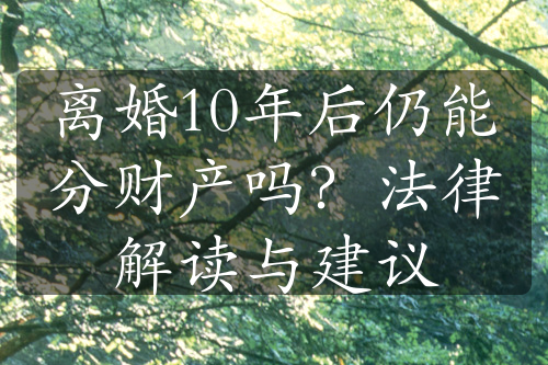 离婚10年后仍能分财产吗？法律解读与建议