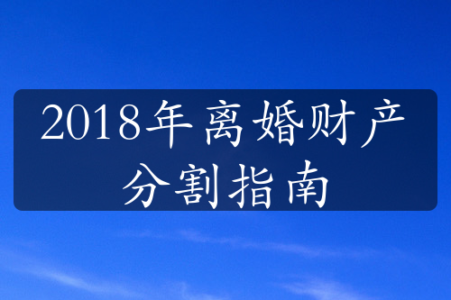 2018年离婚财产分割指南