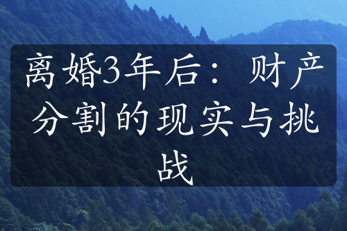 离婚3年后：财产分割的现实与挑战