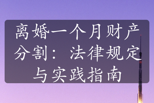 离婚一个月财产分割：法律规定与实践指南