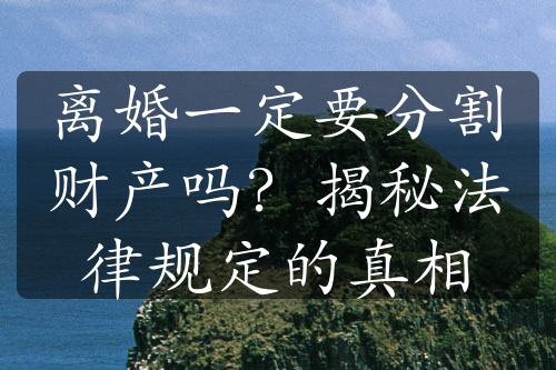 离婚一定要分割财产吗？揭秘法律规定的真相