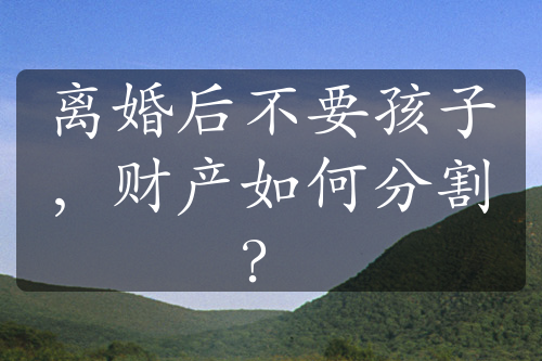 离婚后不要孩子，财产如何分割？