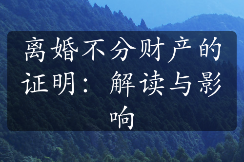 离婚不分财产的证明：解读与影响