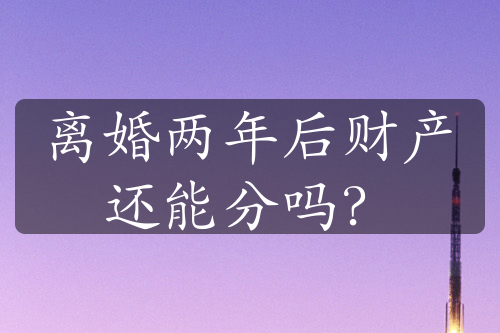 离婚两年后财产还能分吗？