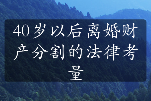 40岁以后离婚财产分割的法律考量