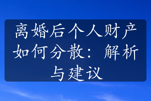 离婚后个人财产如何分散：解析与建议