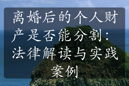 离婚后的个人财产是否能分割：法律解读与实践案例