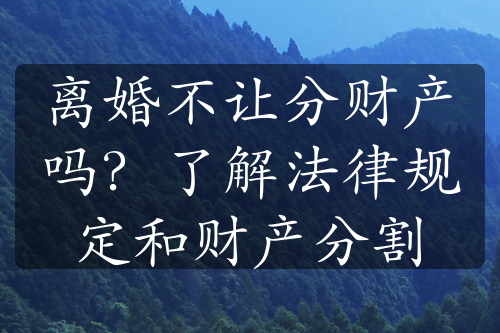 离婚不让分财产吗？了解法律规定和财产分割