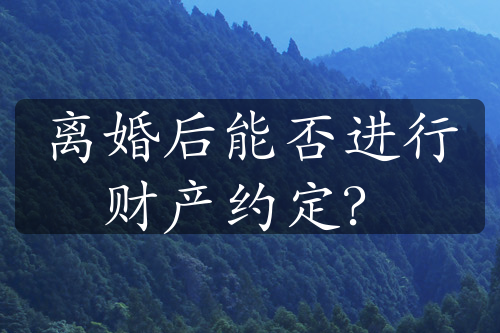 离婚后能否进行财产约定？