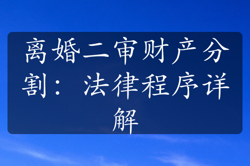 离婚二审财产分割：法律程序详解