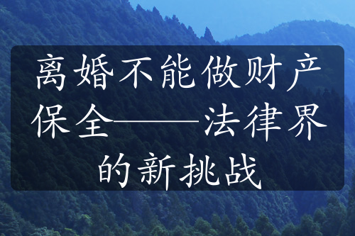 离婚不能做财产保全——法律界的新挑战