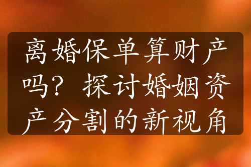 离婚保单算财产吗？探讨婚姻资产分割的新视角