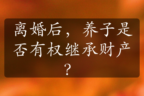 离婚后，养子是否有权继承财产？