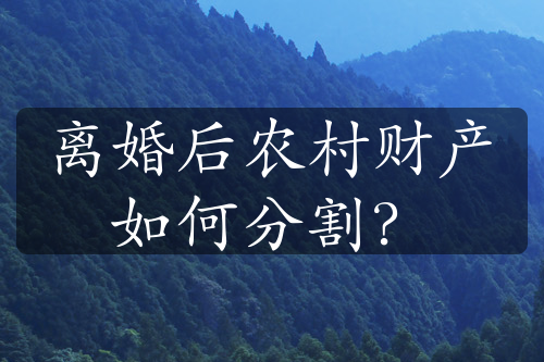 离婚后农村财产如何分割？