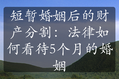 短暂婚姻后的财产分割：法律如何看待5个月的婚姻