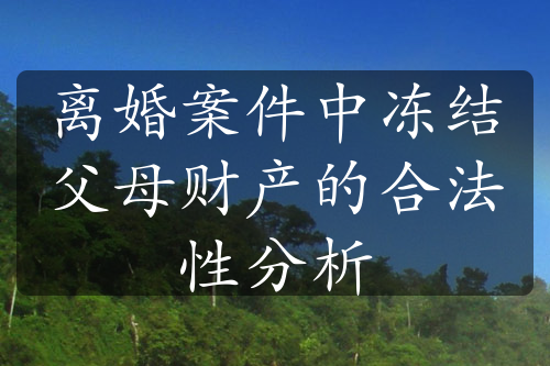 离婚案件中冻结父母财产的合法性分析