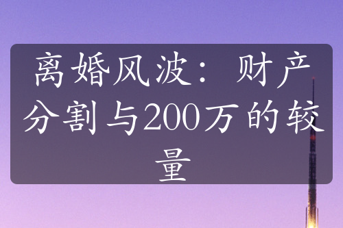 离婚风波：财产分割与200万的较量