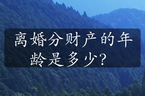 离婚分财产的年龄是多少？