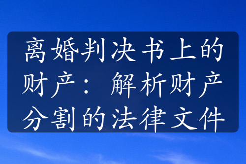 离婚判决书上的财产：解析财产分割的法律文件