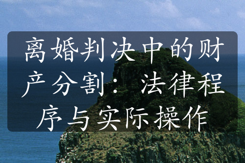 离婚判决中的财产分割：法律程序与实际操作