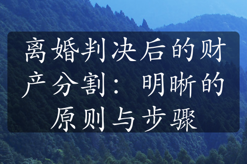 离婚判决后的财产分割：明晰的原则与步骤