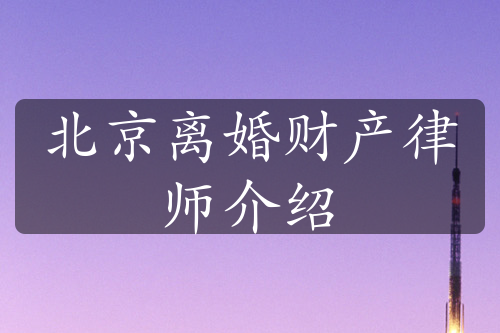 北京离婚财产律师介绍