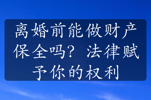 离婚前能做财产保全吗？法律赋予你的权利