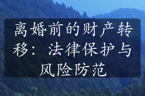 离婚前的财产转移：法律保护与风险防范