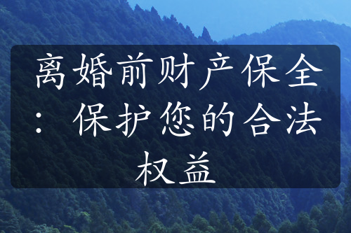 离婚前财产保全：保护您的合法权益