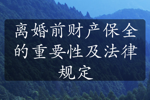 离婚前财产保全的重要性及法律规定