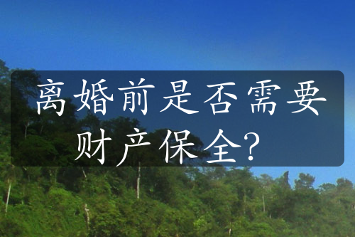 离婚前是否需要财产保全？