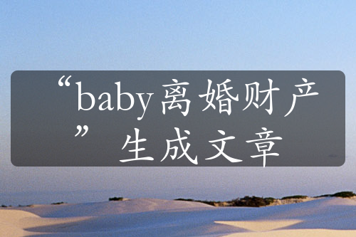 “baby离婚财产”生成文章