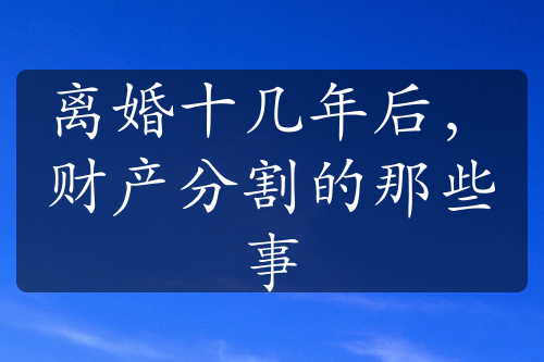 离婚十几年后，财产分割的那些事