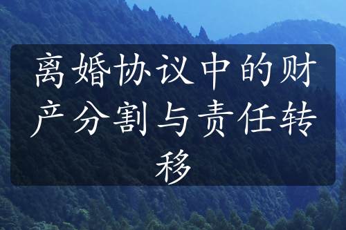 离婚协议中的财产分割与责任转移