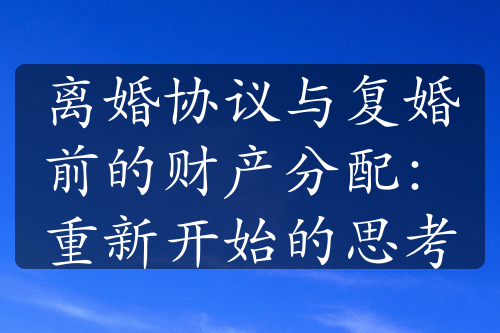 离婚协议与复婚前的财产分配：重新开始的思考