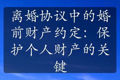 离婚协议中的婚前财产约定：保护个人财产的关键