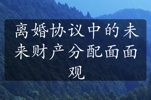 离婚协议中的未来财产分配面面观