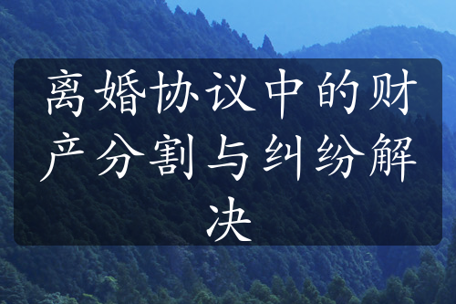 离婚协议中的财产分割与纠纷解决