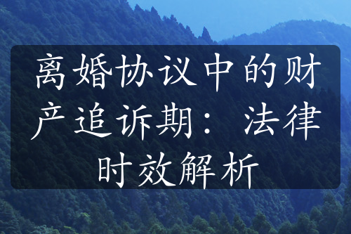 离婚协议中的财产追诉期：法律时效解析