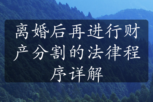 离婚后再进行财产分割的法律程序详解