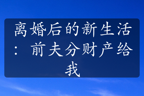 离婚后的新生活：前夫分财产给我