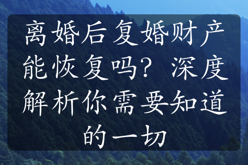 离婚后复婚财产能恢复吗？深度解析你需要知道的一切