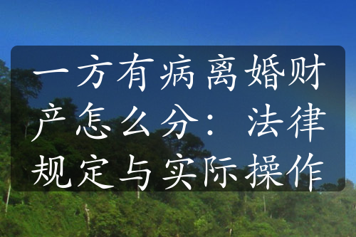 一方有病离婚财产怎么分：法律规定与实际操作