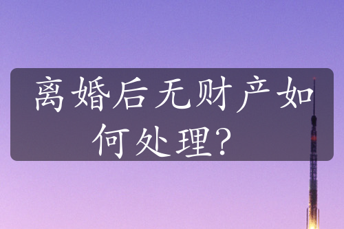 离婚后无财产如何处理？