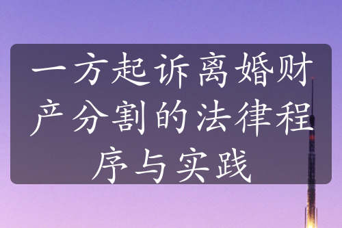 一方起诉离婚财产分割的法律程序与实践