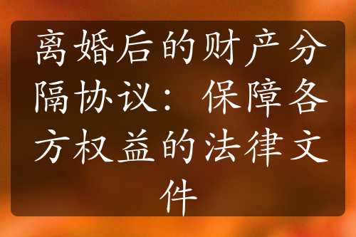 离婚后的财产分隔协议：保障各方权益的法律文件