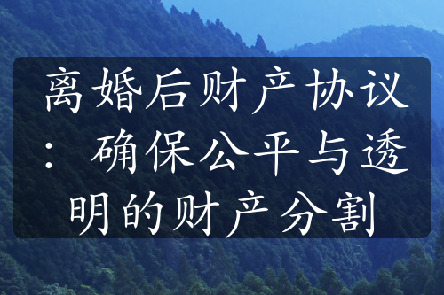 离婚后财产协议：确保公平与透明的财产分割