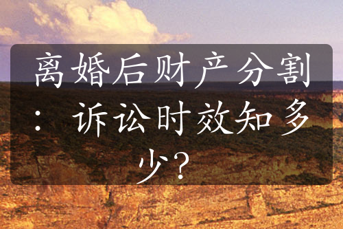 离婚后财产分割：诉讼时效知多少？